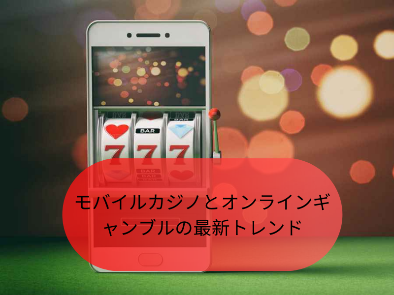 モバイルカジノとオンラインギャンブルの最新トレンド